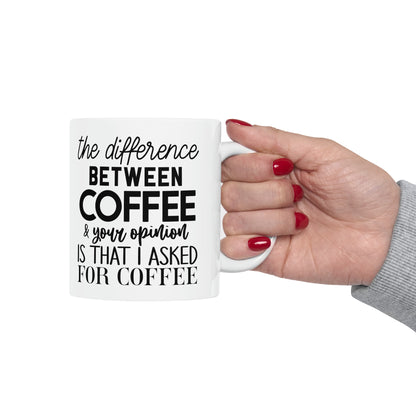 "The difference between coffee and your opinion is that I asked for coffee" Mug