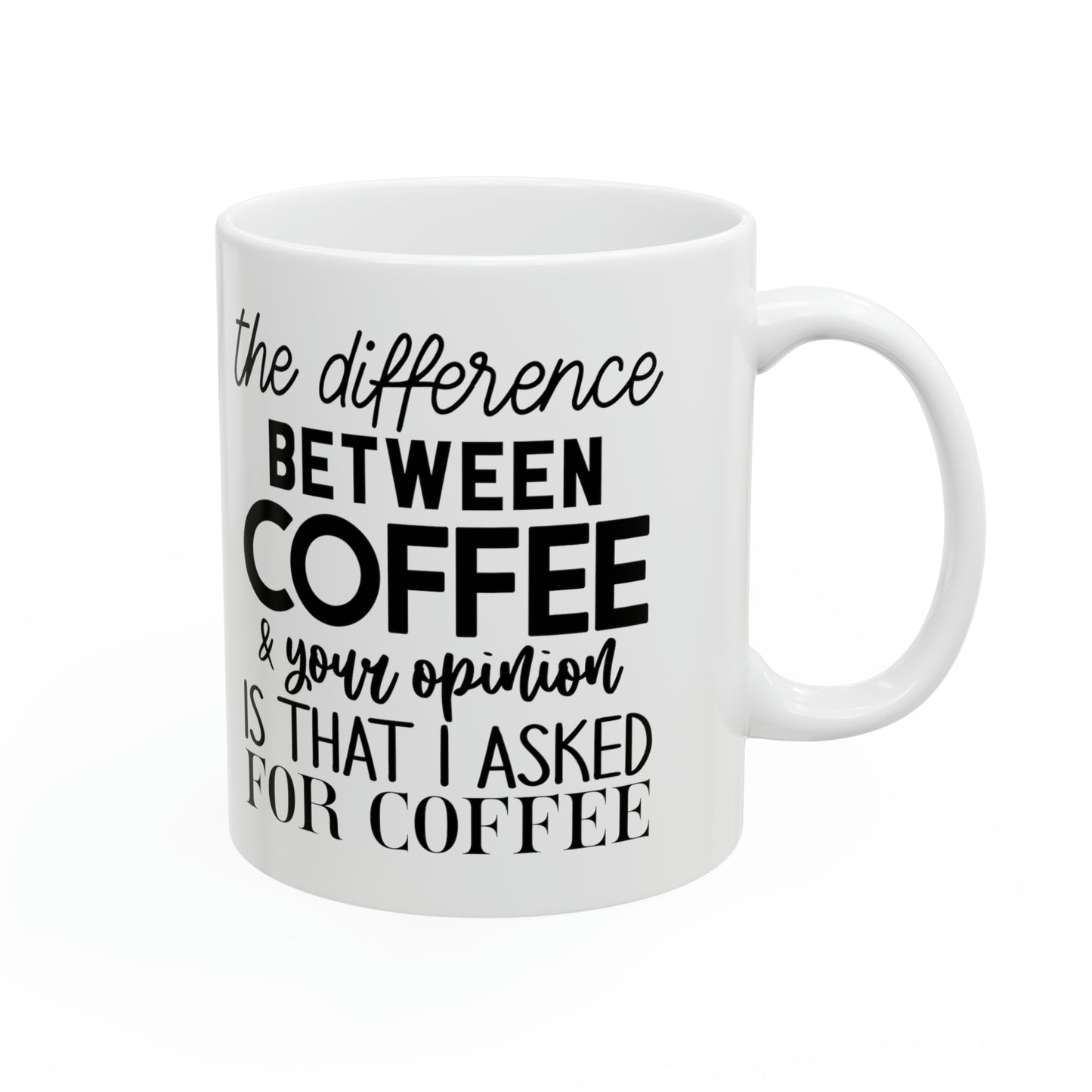 "The difference between coffee and your opinion is that I asked for coffee" Mug