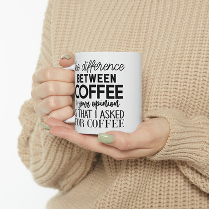 "The difference between coffee and your opinion is that I asked for coffee" Mug