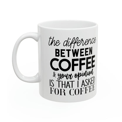 "The difference between coffee and your opinion is that I asked for coffee" Mug