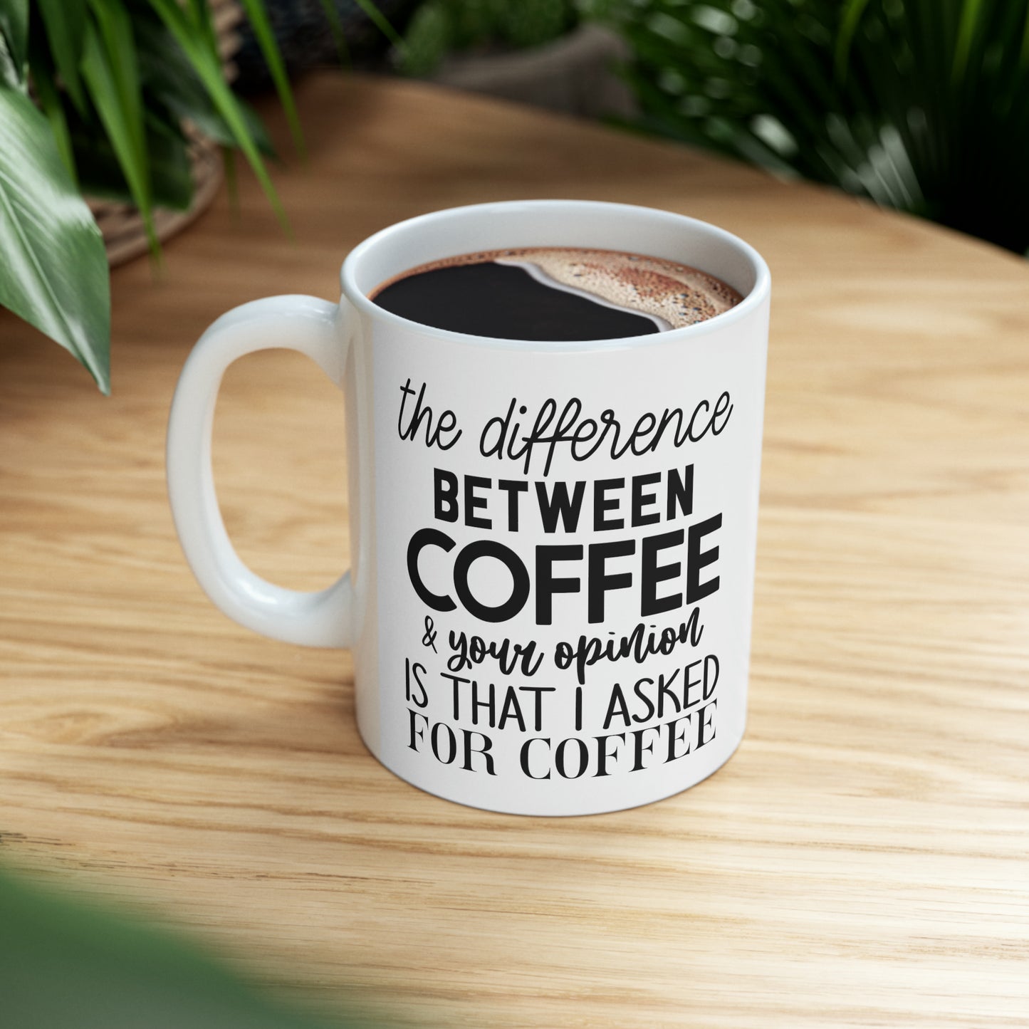 "The difference between coffee and your opinion is that I asked for coffee" Mug