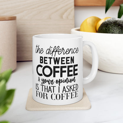 "The difference between coffee and your opinion is that I asked for coffee" Mug